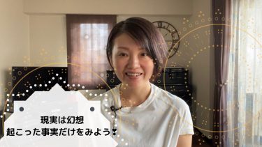 現実は幻想！起こった事実だけをみよう！！！