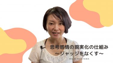 思考感情の現実化の仕組み～事実へのジャッジをなくす～