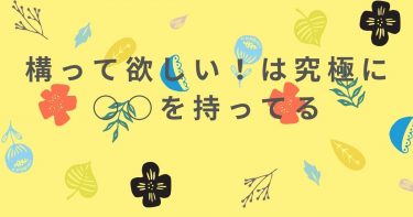 構って欲しい！は究極に○○を持ってる