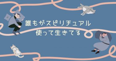 誰もがスピリチュアル使って生きてる