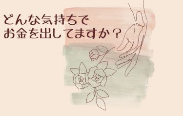 どんな気持ちでお金を出してますか？