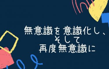 無意識を意識化し、そして再度無意識に