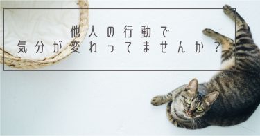 他人の行動で気分が変わってませんか？