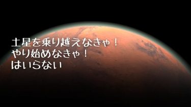 土星を乗り越えなきゃ！やり始めなきゃ！はいらない