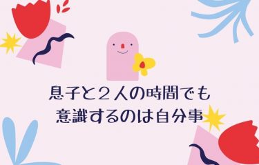 息子と２人の時間でも意識するのは自分事