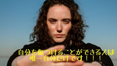 自分を傷つけることができる人は唯一自分だけです！！！