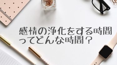 感情の浄化をする時間ってどんな時間？