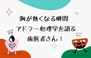 胸が熱くなる瞬間♡アドラー心理学を語る歯医者さん！