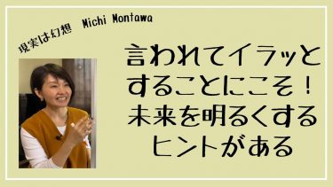 言われてイラッとすることにこそ未来を明るくするヒントがある！