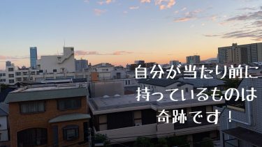 自分が当たり前に持っているものは奇跡です！