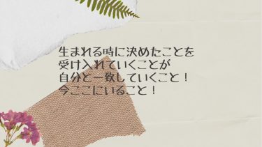 生まれる時に決めたことを受け入れていくことが自分と一致していくこと！今ここにいること！