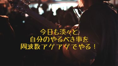 今日も淡々と自分のやるべき事を周波数アゲアゲでやる！