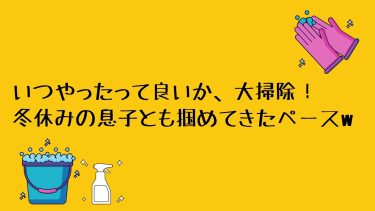 いつやったって良いか、大掃除！冬休みの息子とも掴めてきたペースw