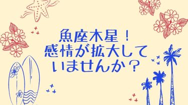 魚座木星！感情が拡大していませんか？
