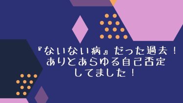 『ないない病』だった過去！ありとあらゆる自己否定してました！