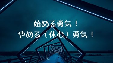 始める勇気！やめる（休む）勇気！