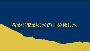 母から繋がる父の自分赦しへ