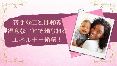 苦手なことは頼る得意なことで頼られるエネルギー循環！