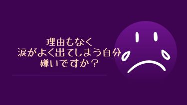 理由もなく涙がよく出てしまう自分嫌いですか？