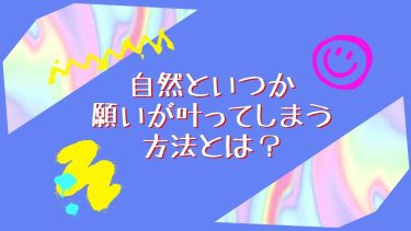 自然といつか願いが叶ってしまう方法とは？