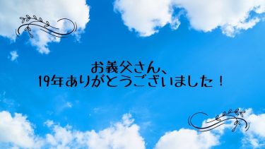 お義父さん、19年ありがとうございました！