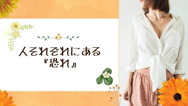 人それぞれにある『恐れ』