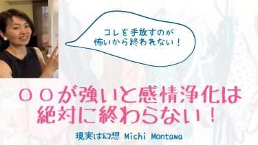 〇〇が強いと感情浄化は絶対に終わらない！