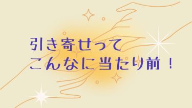 引き寄せってこんなに当たり前！