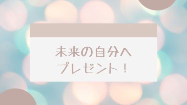 未来の自分へのプレゼント！