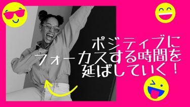 ポジティブにフォーカスする時間を延ばしていく！