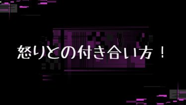 怒りとの付き合い方！