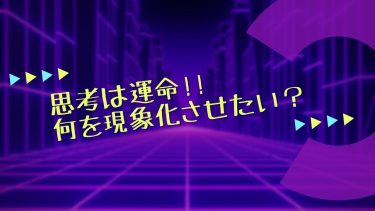 思考は運命!!何を現象化させたい？