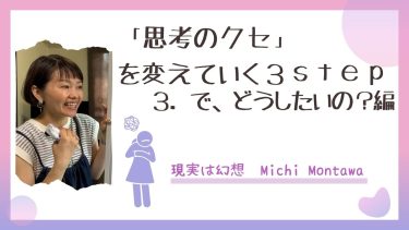 「思考のクセ」を変えていく３S T E P〜3 で、どうしたいの？編〜