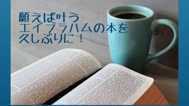 願えば叶うエイブラハムの本を久しぶりに！