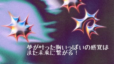 夢が叶った胸いっぱいの感覚はまた未来に繋がる！