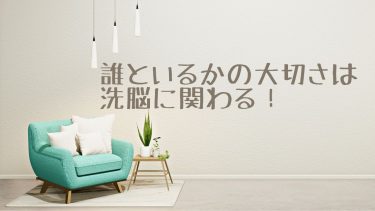 誰といるかの大切さは、洗脳に関わる！