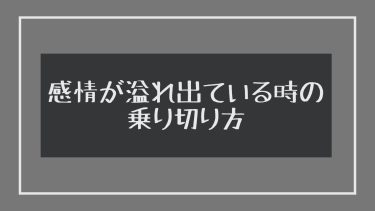 感情が溢れ出ている時の乗り切り方