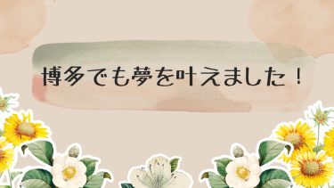 博多でも夢を叶えました！