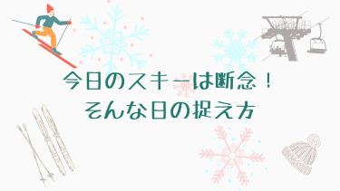 今日のスキーは断念！そんな日の捉え方