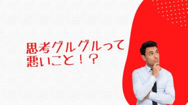 思考グルグルって悪いこと！？