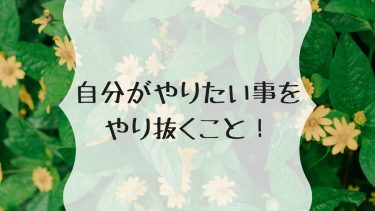 自分がやりたい事をやり抜くこと！