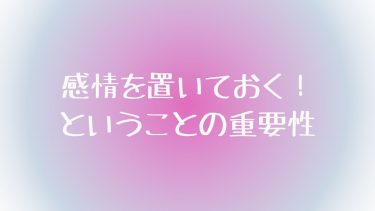 感情を置いておくということの重要性