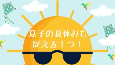 息子の夏休みも捉え方１つ！
