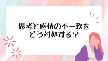 思考と感情の不一致をどう対処する？