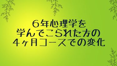 ６年心理学を学んでこられた方の４ヶ月コースでの変化