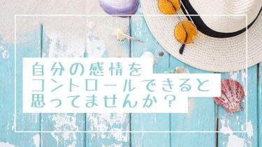 自分の感情をコントロールできると思ってませんか？