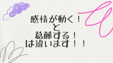 感情が動く！と葛藤する！は違います！！！