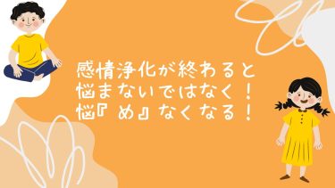 感情浄化が終わると、悩まないではなく！悩『め』なくなる！