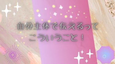 自分主体で伝えるってこういうこと！