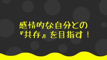 感情的な自分との『共存』を目指す！